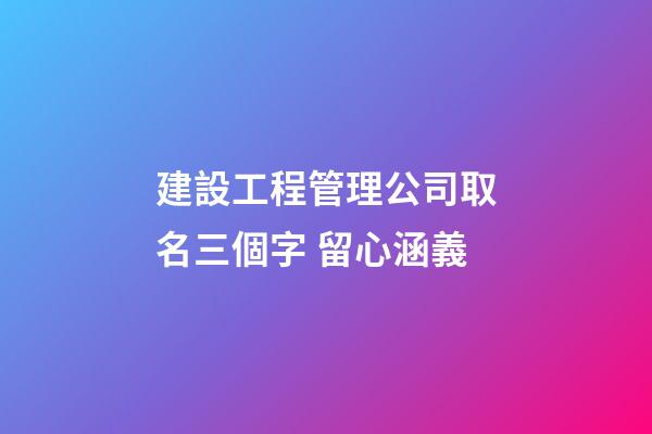 建設工程管理公司取名三個字 留心涵義-第1張-公司起名-玄機派